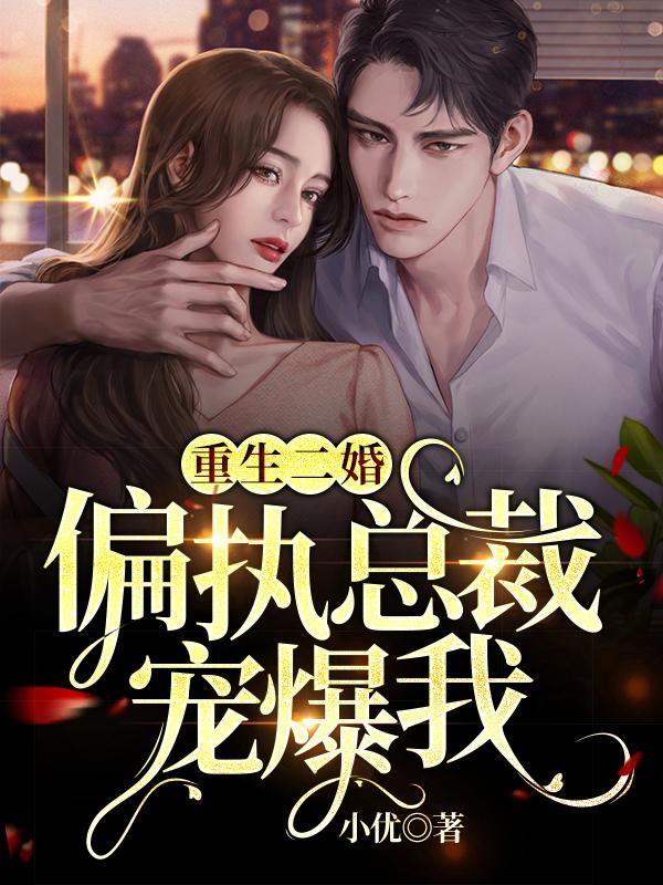 《重生二婚：偏执总裁宠爆我》小说全文在线试读，《重生二婚：偏执总裁宠爆我》最新章节目录