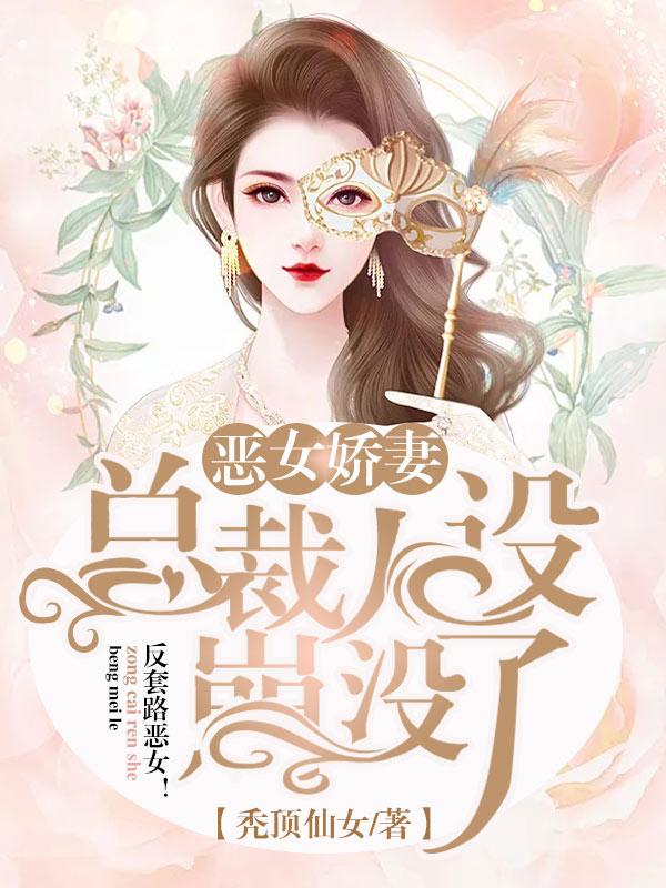 恶女娇妻：总裁人设崩没了免费阅读，恶女娇妻：总裁人设崩没了全文在线阅读