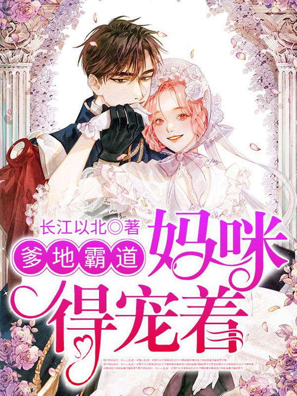 爹地霸道，妈咪得宠着长江以北，爹地霸道，妈咪得宠着小说免费阅读