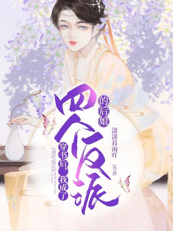 穿书后，我成了四个反派的后娘潇潇暮雨吖，穿书后，我成了四个反派的后娘小说免费阅读-美文小说