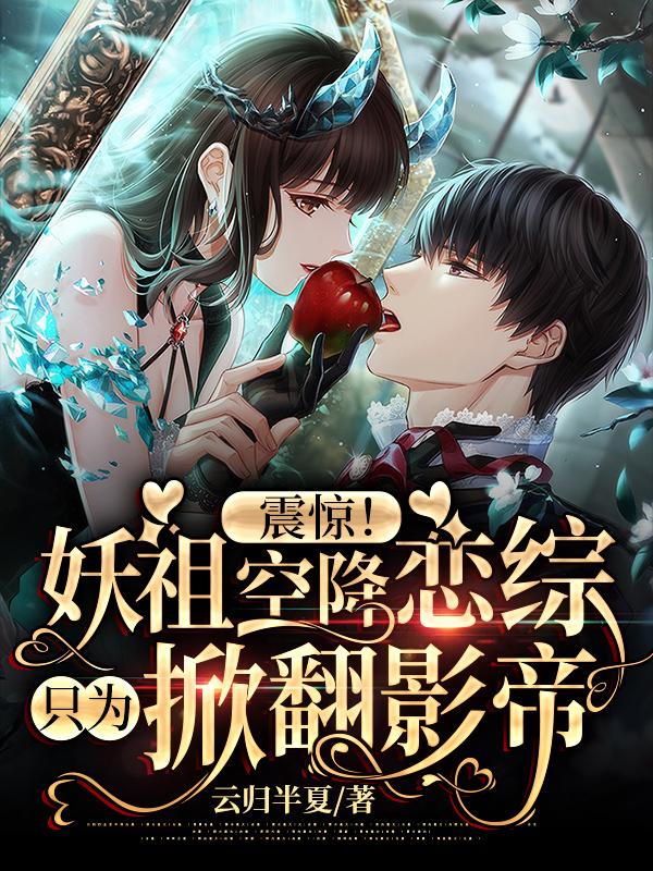完整版《震惊！妖祖空降恋综只为掀翻影帝》全文阅读