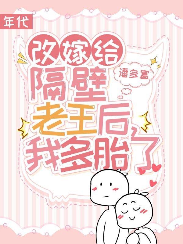 《改嫁给隔壁老王后，我多胎了》小说章节列表免费试读，李素素李玉兰导演小说在线阅读