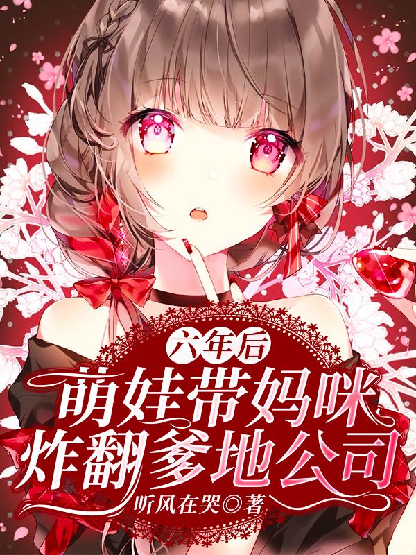 六年后，萌娃带妈咪炸翻爹地公司最新章节，六年后，萌娃带妈咪炸翻爹地公司免费阅读