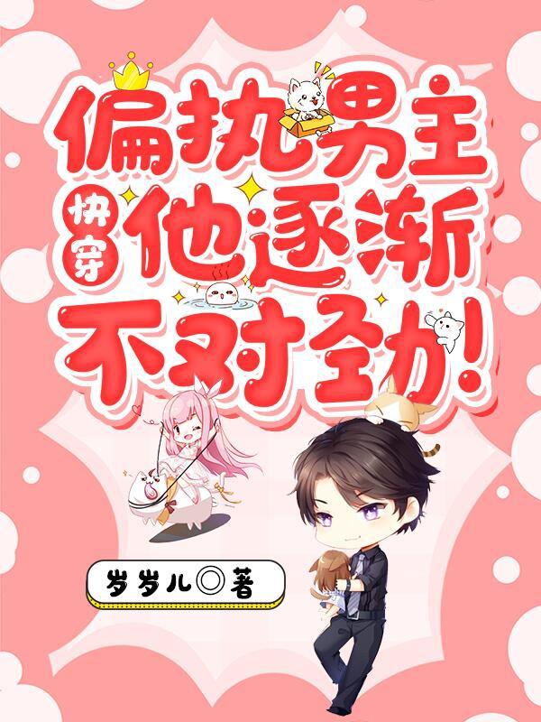 求快穿：偏执男主他逐渐不对劲！小说免费资源