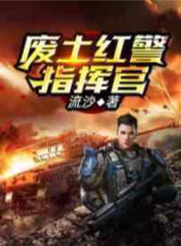 周猛警察小说在线全文免费阅读（废土红警指挥官无弹窗无删减）