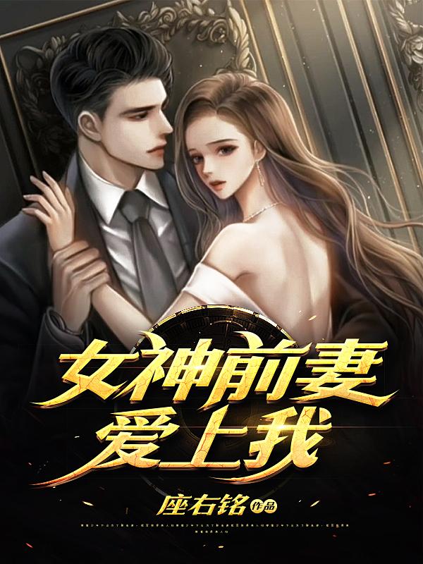 女神前妻爱上我小说，女神前妻爱上我在线阅读-优文网