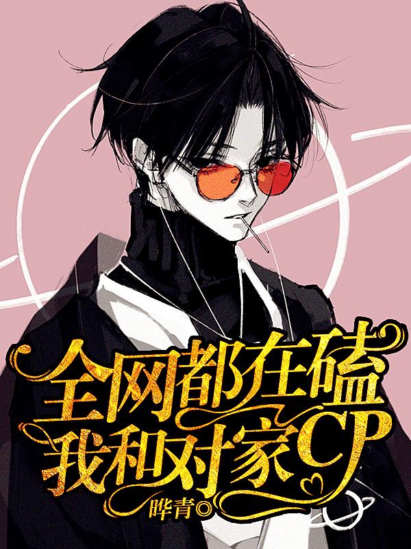 小说《全网都在磕我和对家cp》全文免费阅读-美文小说