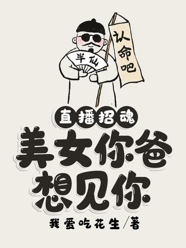 小说《直播招魂：美女你爸想见你》全文免费阅读-美文小说
