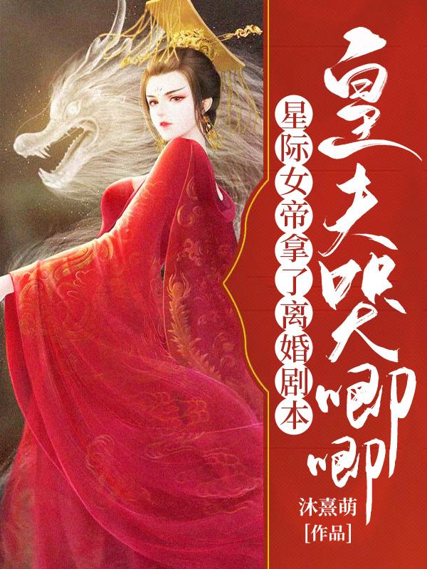 星际女帝拿了离婚剧本，皇夫哭唧唧慕风华裴文虎吃货，星际女帝拿了离婚剧本，皇夫哭唧唧最新章节