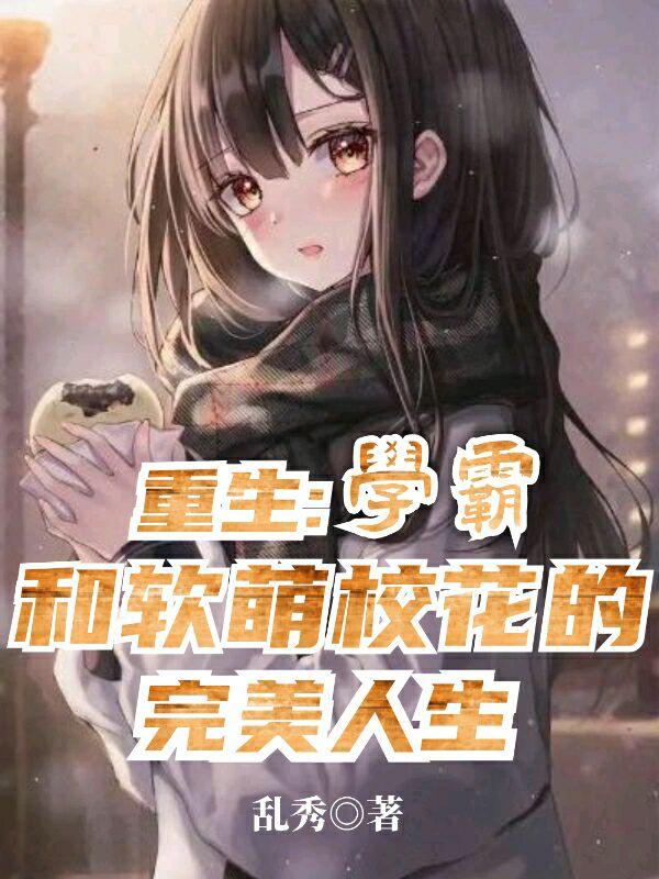 求重生：学霸和软萌校花的完美人生小说免费资源