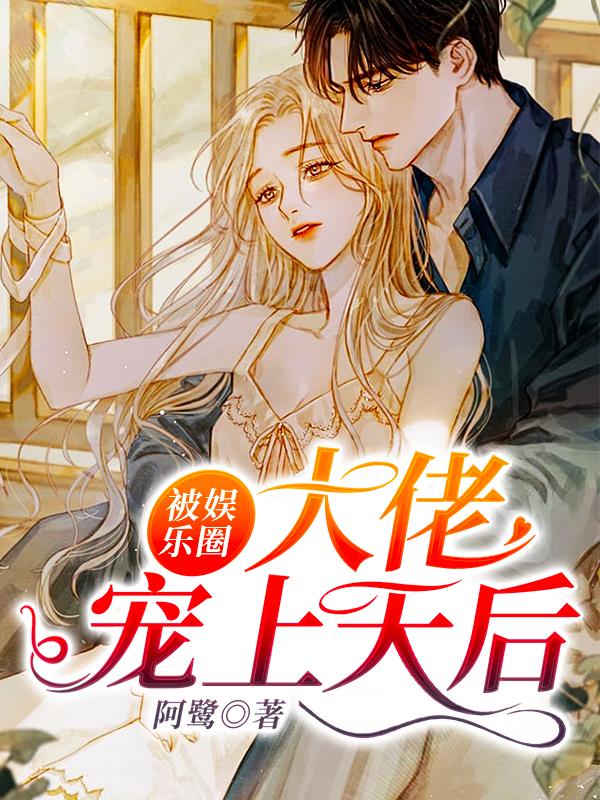 被娱乐圈大佬宠上天后小说阅读，被娱乐圈大佬宠上天后完整版