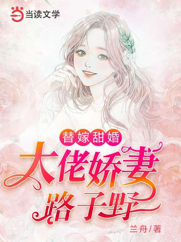 完整版《替嫁甜婚：大佬娇妻路子野》免费阅读