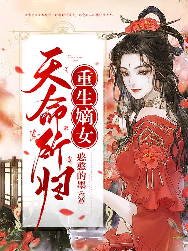 重生嫡女：天命所归最新章节，重生嫡女：天命所归免费阅读
