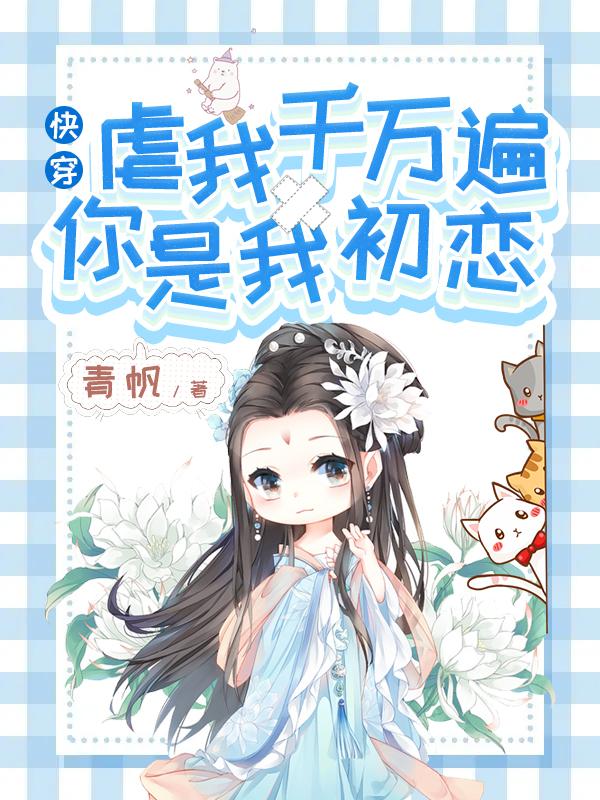 小说《快穿：虐我千万遍，你是我初恋》全文免费阅读