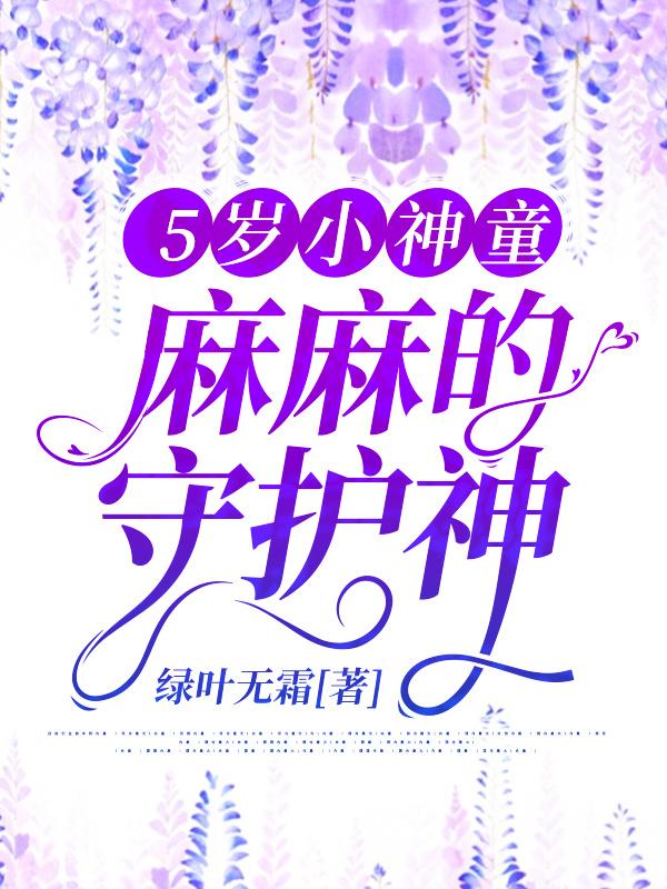 5岁小神童，麻麻的守护神绿叶无霜，5岁小神童，麻麻的守护神小说免费阅读