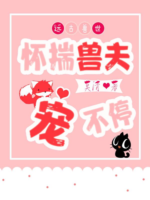 小说《远古兽世：怀揣兽夫宠不停》在线全文阅读