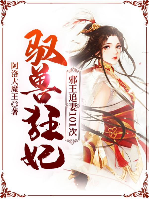 完整版《驭兽狂妃：邪王追妻101次》在线免费阅读