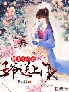 制香小农女：王爷送上门最新章节，制香小农女：王爷送上门免费阅读