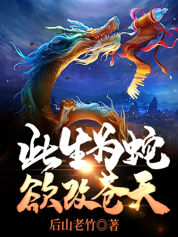 此生为蛇欲改苍天最新章节，此生为蛇欲改苍天免费阅读