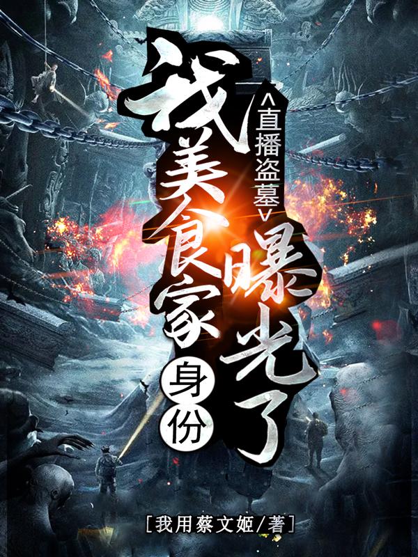 小说《直播盗墓：我美食家身份曝光了！》在线全文阅读-美文小说