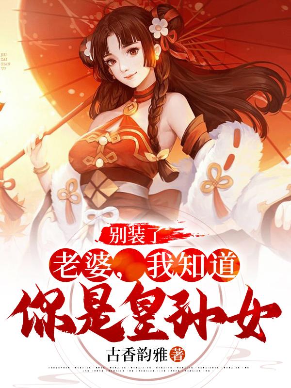 别装了，老婆，我知道你是皇孙女墨丘智仁大师和尚，别装了，老婆，我知道你是皇孙女在线无弹窗阅读