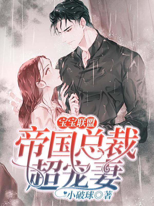 已完结小说《宝宝联盟：帝国总裁超宠妻》全文免费阅读-够力荐小说推荐网
