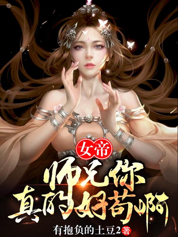 女帝：师兄你真的好苟啊有抱负的土豆2，女帝：师兄你真的好苟啊小说免费阅读