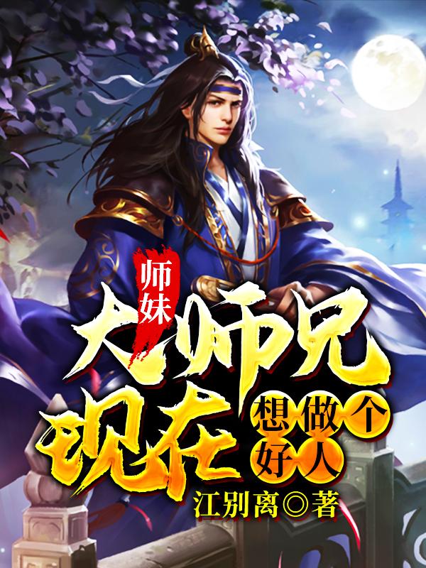 完整版《师妹，大师兄现在想做个好人》免费阅读