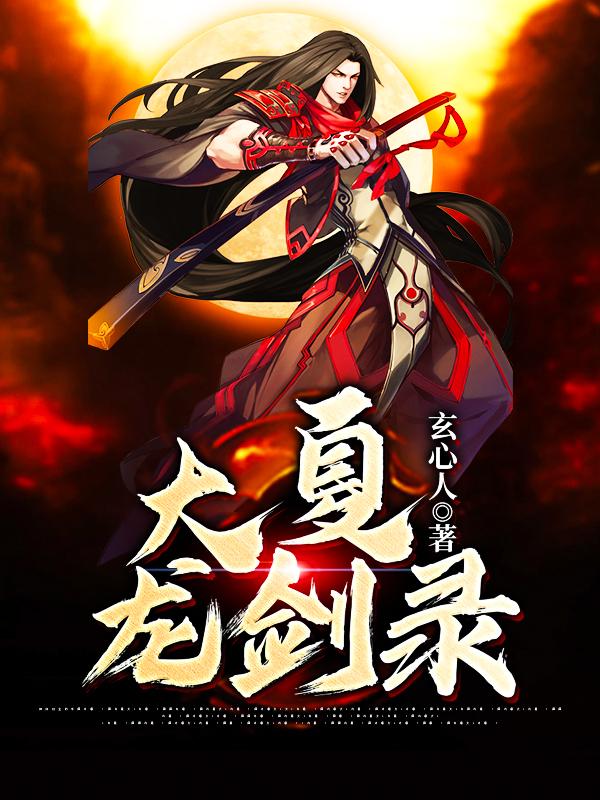 《大夏龙剑录》全集免费在线阅读（龙真）