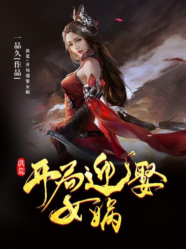 小说《洪荒：开局迎娶女娲》在线全文阅读