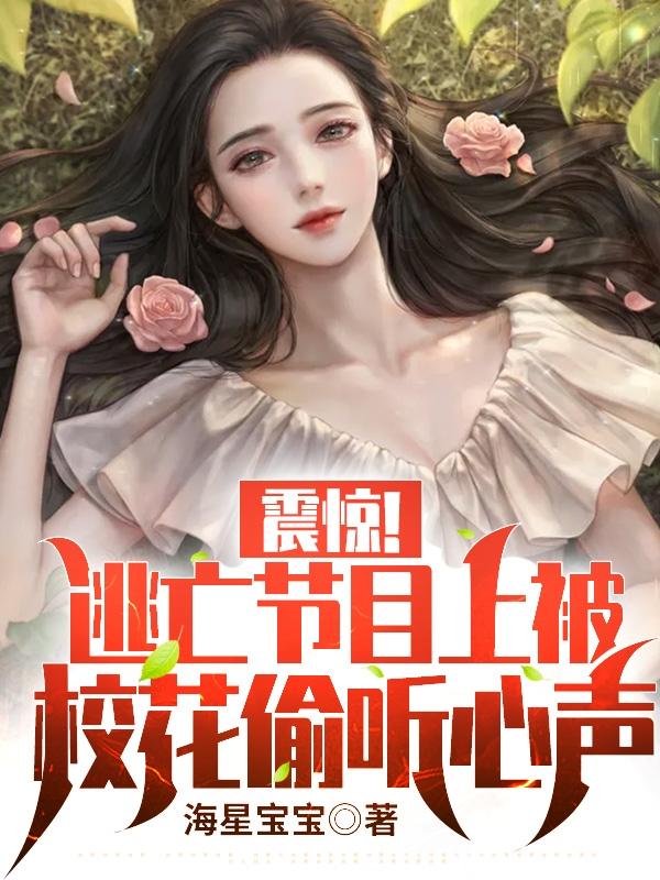 震惊！逃亡节目上被校花偷听心声免费阅读，震惊！逃亡节目上被校花偷听心声安泉主厨