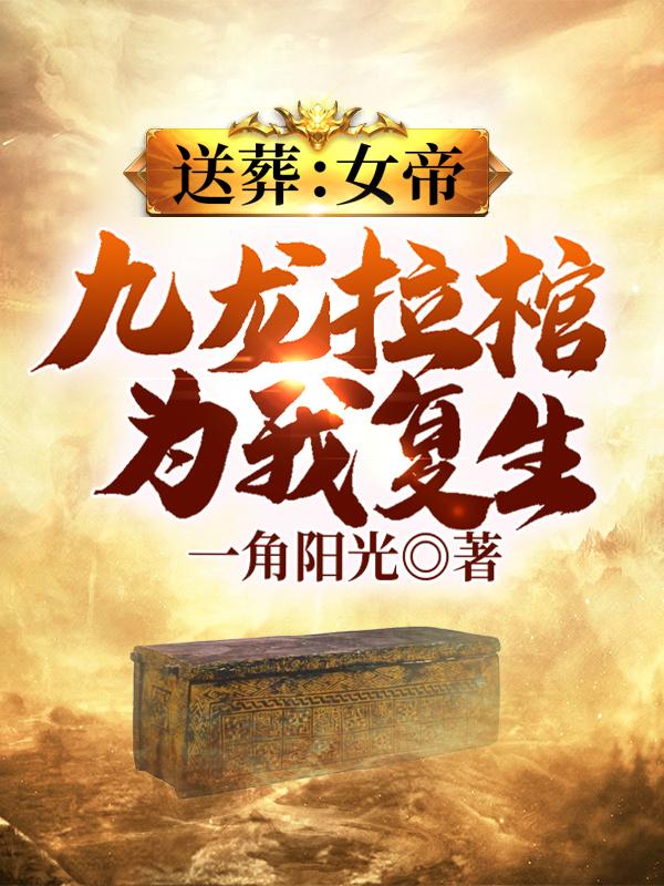 叶深小说《送葬：女帝九龙拉棺，为我复生》在线阅读