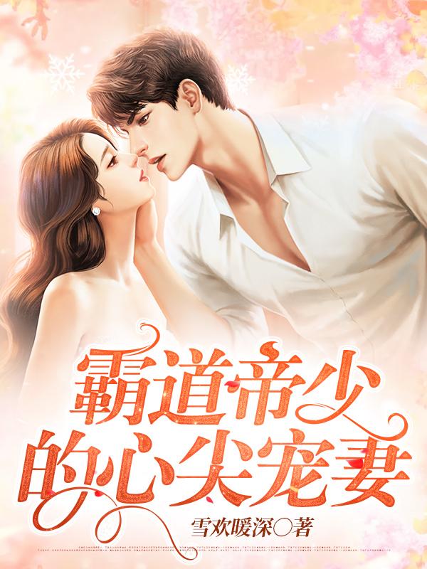 完整版《霸道帝少的心尖宠妻》小说免费阅读-经典文学