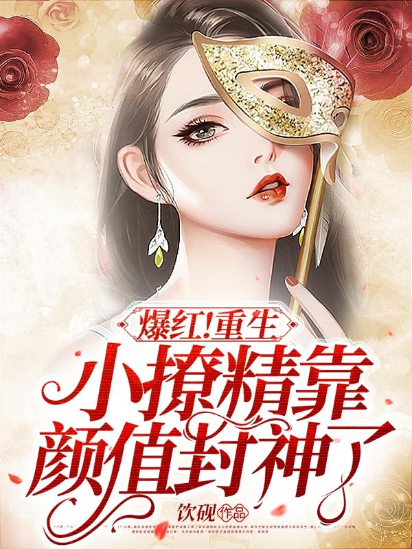 爆红！重生小撩精靠颜值封神了（商穗岁）在线免费阅读