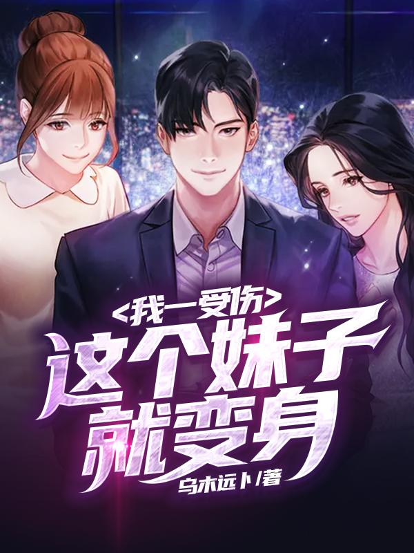 《我一受伤这个妹子就变身》小说全文在线试读，《我一受伤这个妹子就变身》最新章节目录