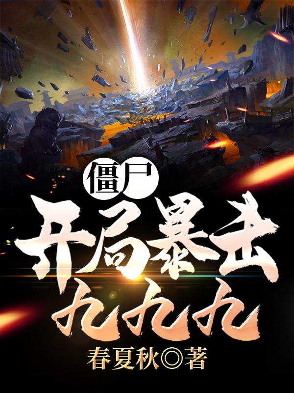 僵尸：开局暴击九九九春夏秋，僵尸：开局暴击九九九小说免费阅读-瑞奇文学