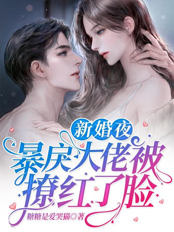 小说《新婚夜，暴戾大佬被撩红了脸》全文免费阅读