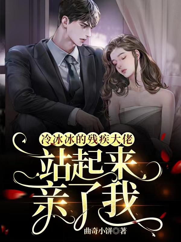 小说《冷冰冰的残疾大佬站起来亲了我》全文免费阅读