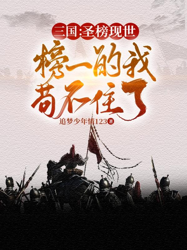 小说《三国圣榜现世，榜一的我苟不住了》全文免费阅读