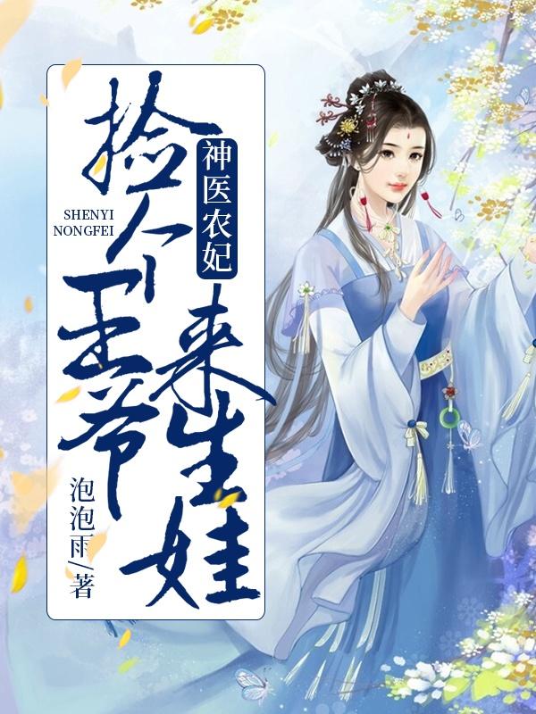 神医农妃：捡个王爷来生娃小说，神医农妃：捡个王爷来生娃在线阅读-优文网