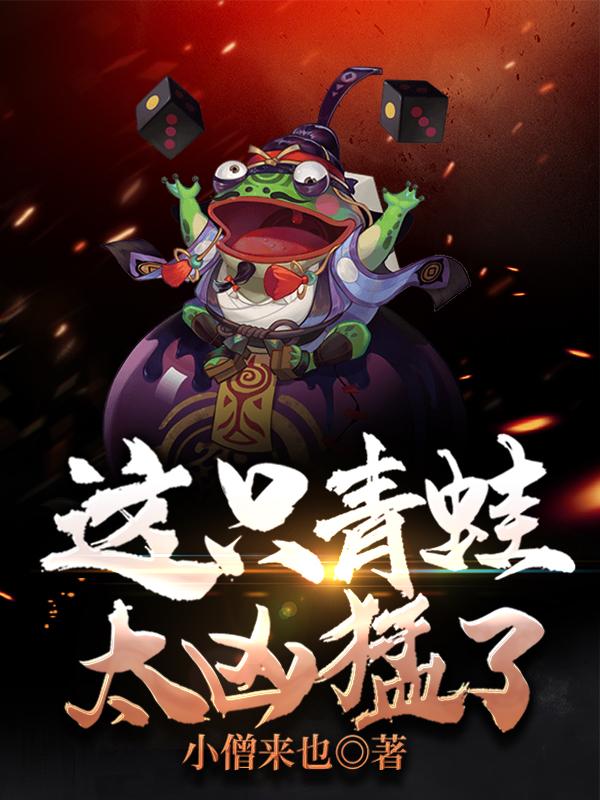 《这只青蛙太凶猛了》小说全文在线试读，《这只青蛙太凶猛了》最新章节目录