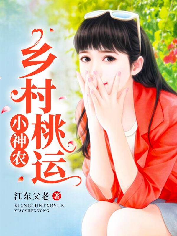 乡村桃运小神农免费阅读，乡村桃运小神农章节目录