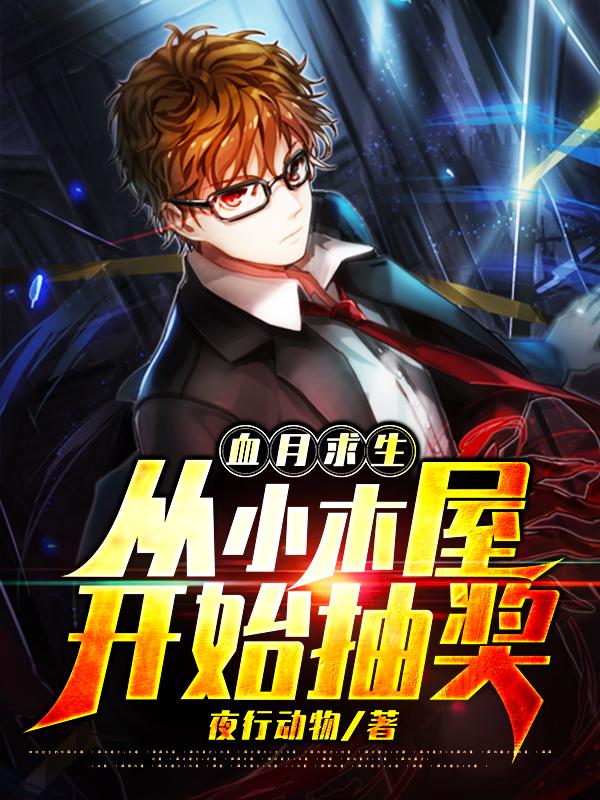 《血月求生：从小木屋开始抽奖》小说全文在线试读，《血月求生：从小木屋开始抽奖》最新章节目录-经典文学