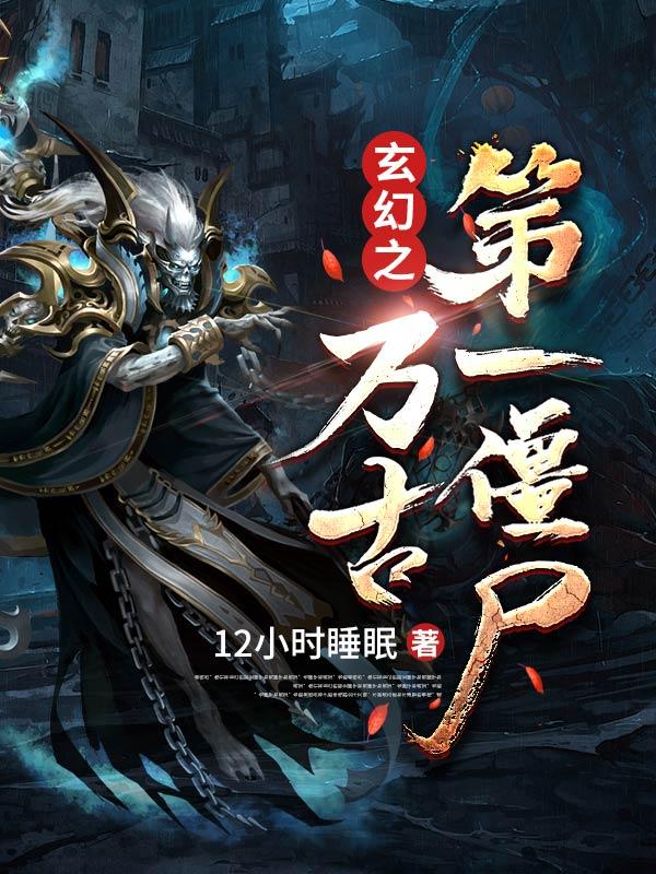 玄幻之万古第一僵尸免费阅读，玄幻之万古第一僵尸左十三僵尸侍女