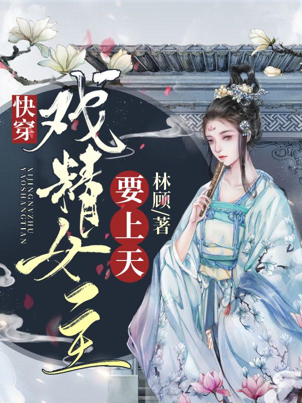 《快穿：戏精女主要上天》小说主角王林清明洋全文章节免费在线阅读