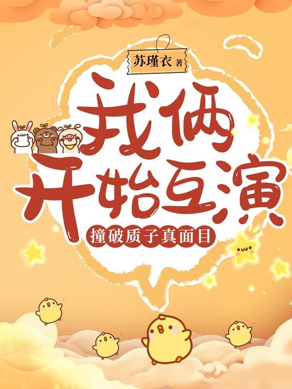 撞破质子真面目，我俩开始互演苏瑾衣，撞破质子真面目，我俩开始互演小说免费阅读
