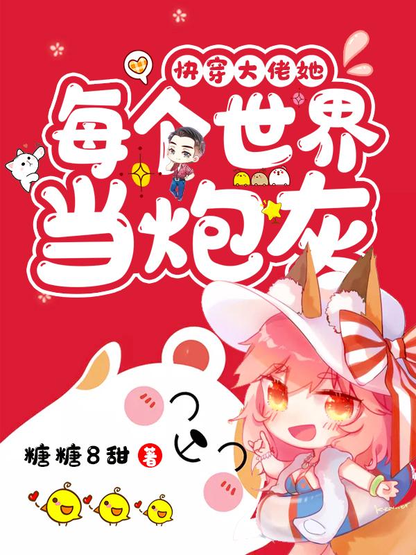 快穿大佬她每个世界当炮灰糖糖8甜，快穿大佬她每个世界当炮灰小说免费阅读