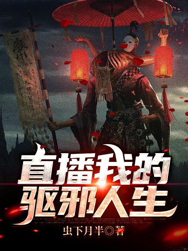 直播我的驱邪人生最新章节，直播我的驱邪人生全文在线阅读-美文小说