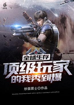 全球生存，顶级玩家的我秀到爆最新章节，全球生存，顶级玩家的我秀到爆全文在线阅读
