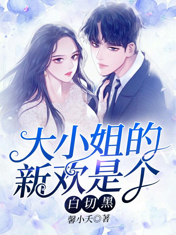 小说《大小姐的新欢是个白切黑》全文免费阅读-经典文学